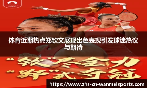 体育近期热点郑钦文展现出色表现引发球迷热议与期待