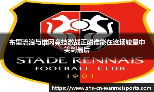 布里流浪与维冈竞技激战正酣谁能在这场较量中笑到最后